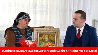 MAGİNDER Başkanı Karademir’den Şehidimizin Annesine Vefa Ziyareti